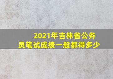 2021年吉林省公务员笔试成绩一般都得多少