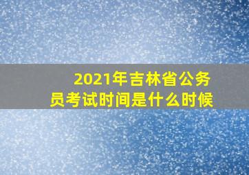 2021年吉林省公务员考试时间是什么时候