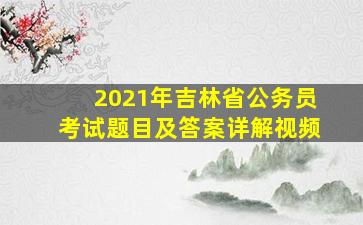 2021年吉林省公务员考试题目及答案详解视频