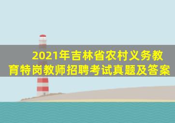 2021年吉林省农村义务教育特岗教师招聘考试真题及答案