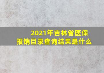 2021年吉林省医保报销目录查询结果是什么