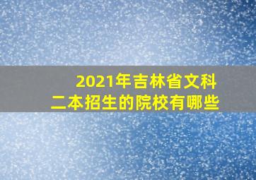 2021年吉林省文科二本招生的院校有哪些