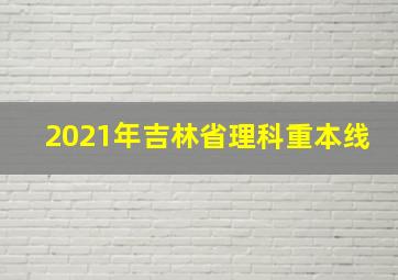 2021年吉林省理科重本线