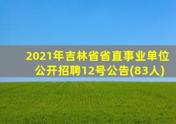 2021年吉林省省直事业单位公开招聘12号公告(83人)