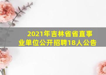 2021年吉林省省直事业单位公开招聘18人公告