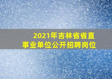 2021年吉林省省直事业单位公开招聘岗位