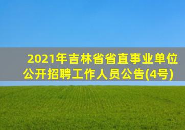 2021年吉林省省直事业单位公开招聘工作人员公告(4号)