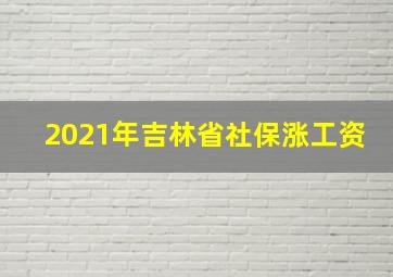 2021年吉林省社保涨工资