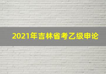 2021年吉林省考乙级申论