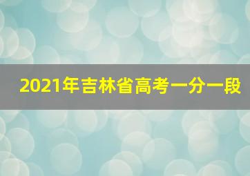 2021年吉林省高考一分一段