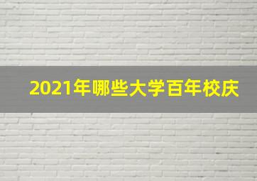 2021年哪些大学百年校庆