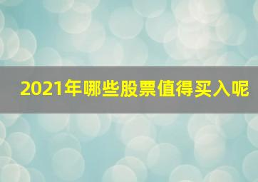 2021年哪些股票值得买入呢