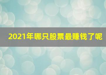 2021年哪只股票最赚钱了呢