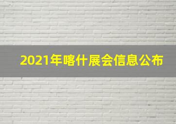 2021年喀什展会信息公布