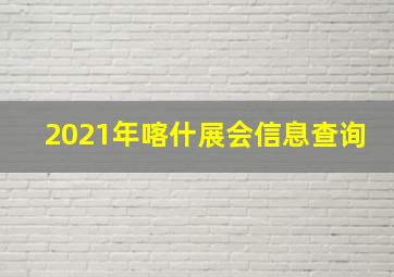 2021年喀什展会信息查询