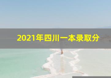 2021年四川一本录取分