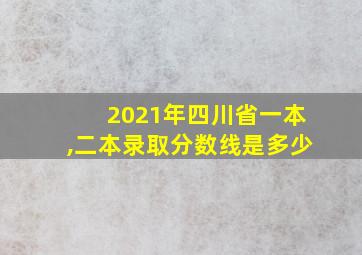 2021年四川省一本,二本录取分数线是多少