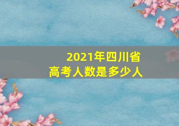 2021年四川省高考人数是多少人