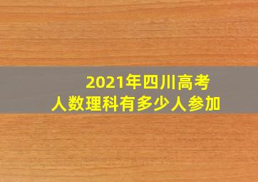 2021年四川高考人数理科有多少人参加