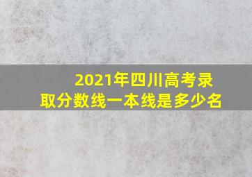 2021年四川高考录取分数线一本线是多少名