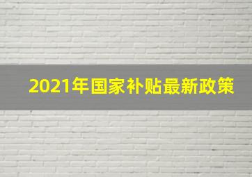 2021年国家补贴最新政策