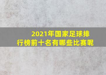 2021年国家足球排行榜前十名有哪些比赛呢