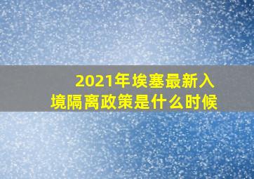 2021年埃塞最新入境隔离政策是什么时候