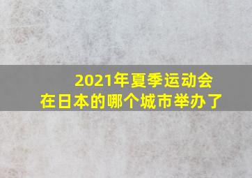 2021年夏季运动会在日本的哪个城市举办了