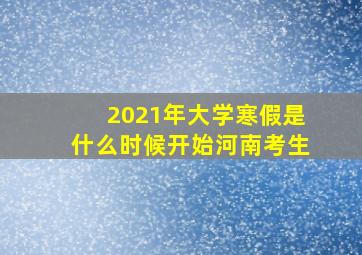 2021年大学寒假是什么时候开始河南考生