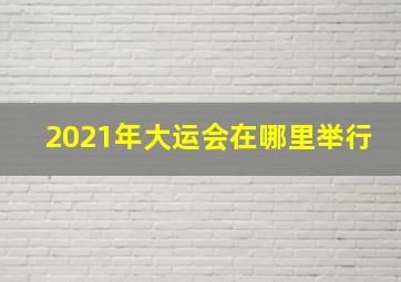 2021年大运会在哪里举行