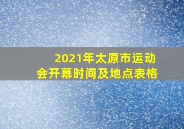 2021年太原市运动会开幕时间及地点表格