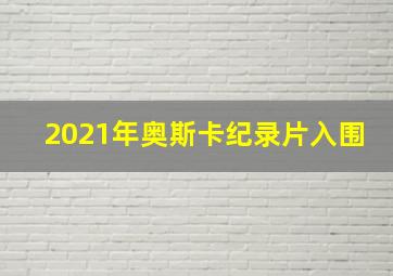 2021年奥斯卡纪录片入围