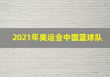 2021年奥运会中国篮球队