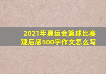 2021年奥运会篮球比赛观后感500字作文怎么写