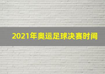 2021年奥运足球决赛时间