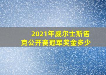 2021年威尔士斯诺克公开赛冠军奖金多少