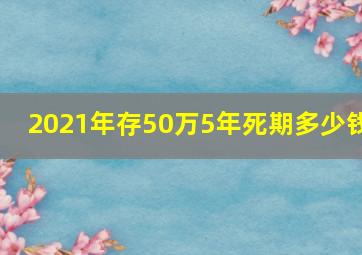 2021年存50万5年死期多少钱