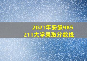 2021年安徽985211大学录取分数线