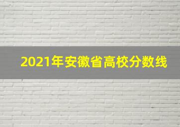 2021年安徽省高校分数线