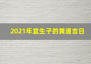 2021年宜生子的黄道吉日