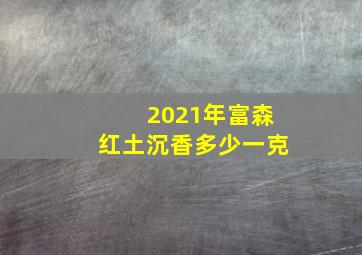 2021年富森红土沉香多少一克