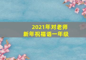 2021年对老师新年祝福语一年级