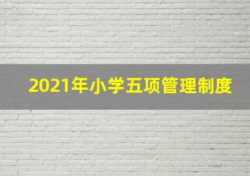 2021年小学五项管理制度