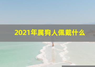 2021年属狗人佩戴什么