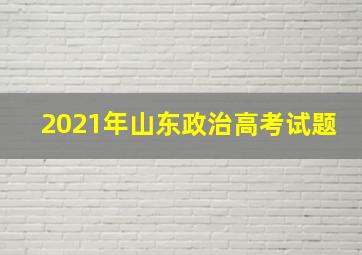 2021年山东政治高考试题