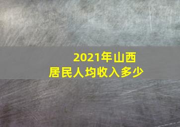 2021年山西居民人均收入多少