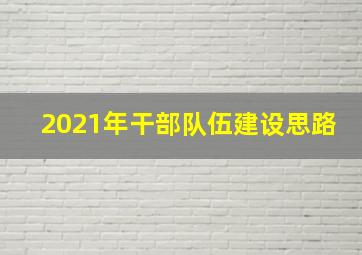 2021年干部队伍建设思路