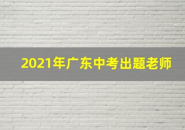 2021年广东中考出题老师