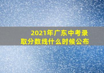 2021年广东中考录取分数线什么时候公布