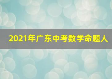 2021年广东中考数学命题人